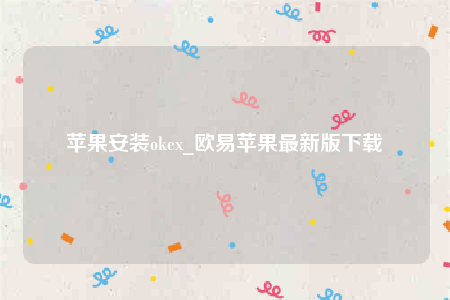 苹果安装okex_欧意苹果最新版下载