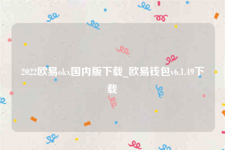 2022欧意okx国内版下载_欧意钱包v6.1.49下载