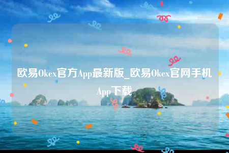 欧意Okex官方App最新版_欧意Okex官网手机App下载