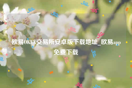 欧意OKEX交易所安卓版下载地址_欧意app免费下载
