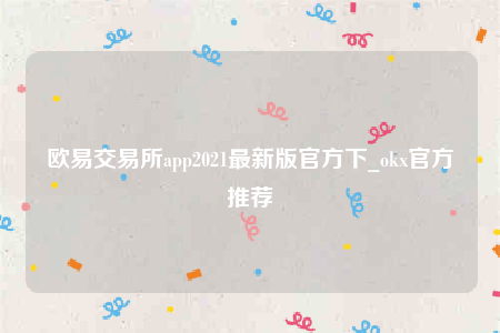 欧意交易所app2021最新版官方下_okx官方推荐