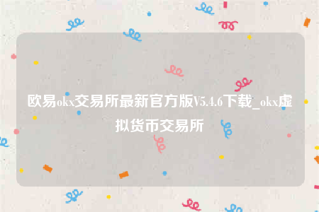 欧意okx交易所最新官方版V5.4.6下载_okx虚拟货币交易所