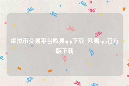 虚拟币交易平台欧意app下载_欧意app官方版下载