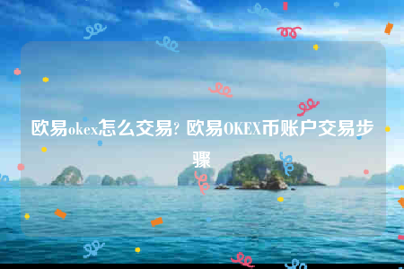 欧意okex怎么交易? 欧意OKEX币账户交易步骤