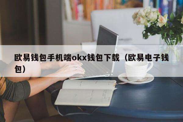 欧意钱包手机端ok钱包下载（欧意电子钱包）-第1张图片-欧意交易所