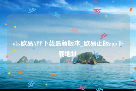 欧意交意所-ok欧意APP下载最新版本-第1张图片-欧意交易所
