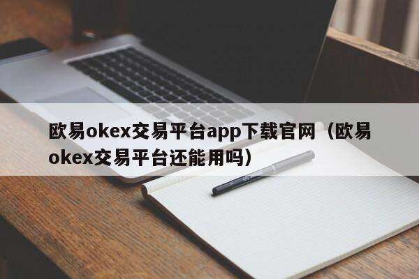 欧意oke交易平台app下载官网（欧意oke交易平台还能用吗）-第1张图片-欧意交易所