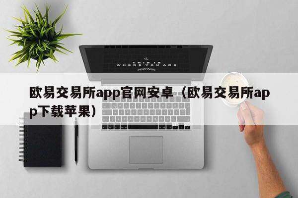 欧意交易所app官网安卓（欧意交易所app下载苹果）-第1张图片-欧意交易所