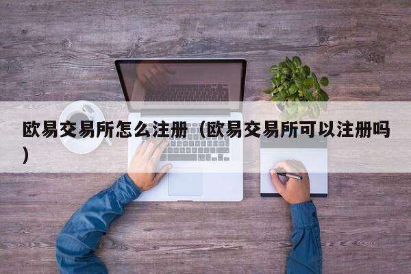 欧意交易所怎么注册（欧意交易所可以注册吗）-第1张图片-欧意交易所
