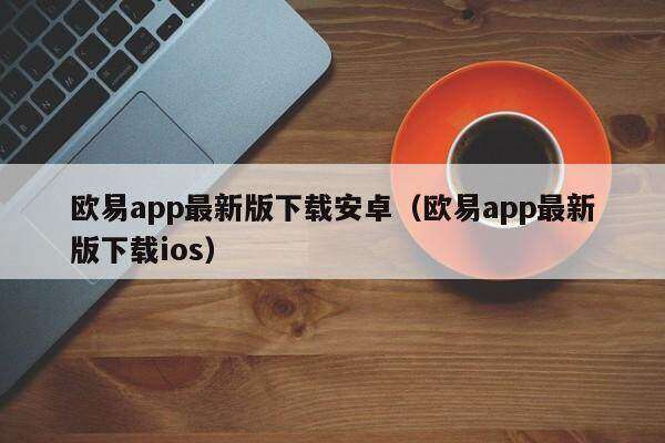 欧意app最新版下载安卓（欧意app最新版下载ios）-第1张图片-欧意交易所