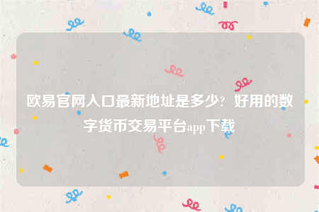 欧意交意所-欧意官网入口最新地址是多少-第1张图片-欧意交易所