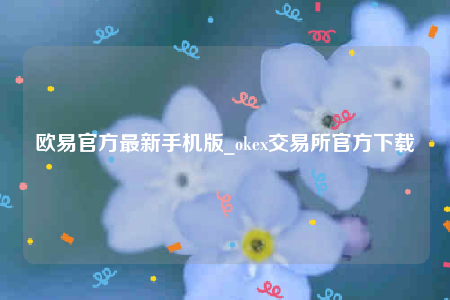 欧意app~下载-欧意官方最新手机版-第1张图片-欧意交易所
