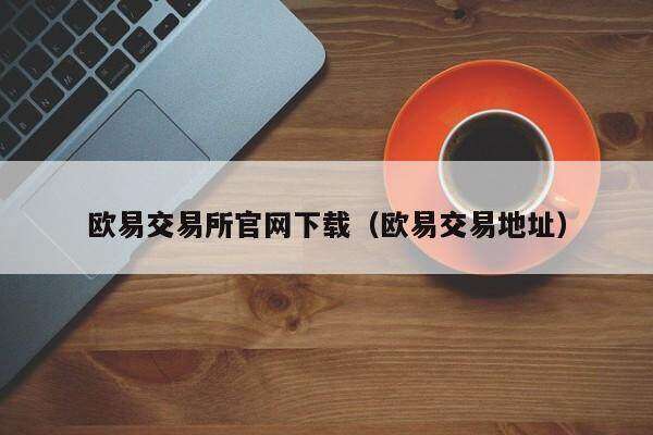 欧意交易所官网下载（欧意交易地址）-第1张图片-欧意交易所