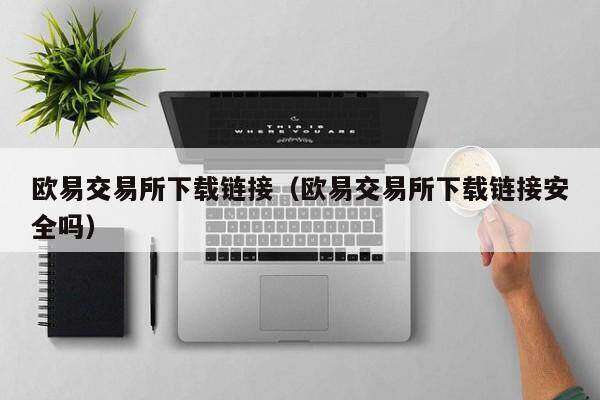 欧意交易所下载链接（欧意交易所下载链接安全吗）-第1张图片-欧意交易所
