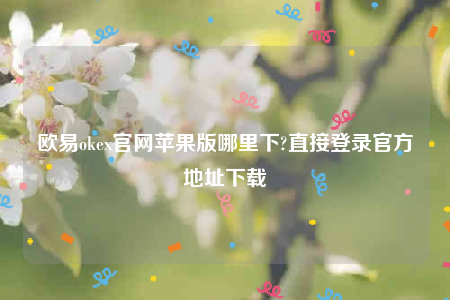 欧意交易所app下载2022-欧意ok官网苹果版哪里下-第1张图片-欧意交易所