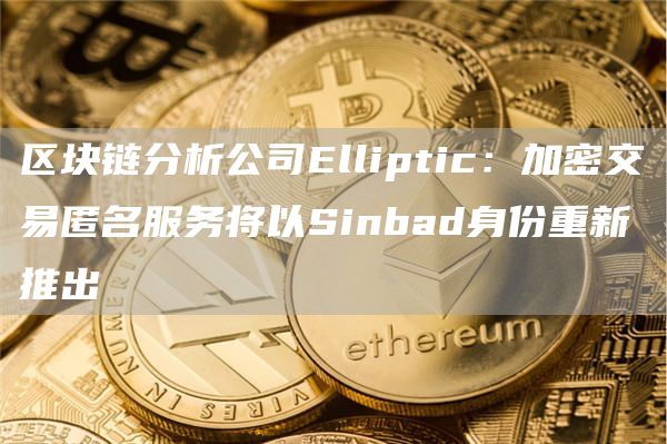 区块链分析公司Elliptic：加密交易匿名服务将以Sinbad身份重新推出1