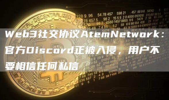 Web3社交协议AtemNetwork：官方Discord正被入侵，用户不要相信任何私信1