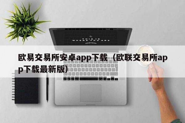 欧意交易所安卓app下载（欧联交易所app下载最新版）-第1张图片-欧意交易所