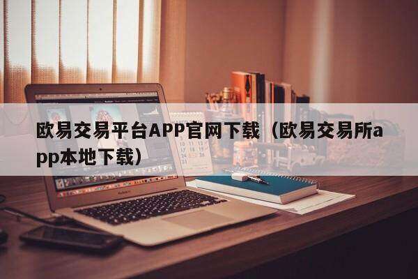 欧意交易平台APP官网下载（欧意交易所app本地下载）-第1张图片-欧意交易所