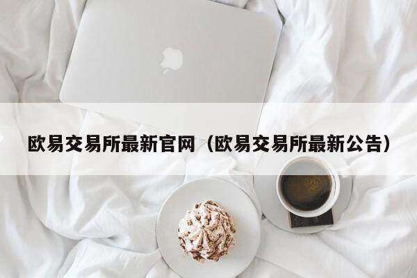 欧意交易所最新官网（欧意交易所最新公告）-第1张图片-欧意交易所