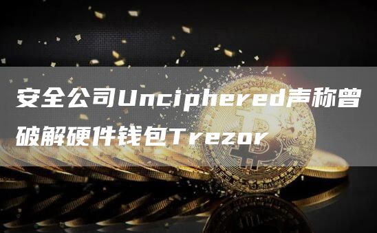 安全公司Unciphered声称曾破解硬件钱包Trezor1