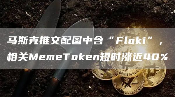 马斯克推文配图中含“Fl正规数字货币交易平台i”，相关MemeT正规数字货币交易平台n短时涨近40%1