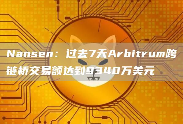 Nansen：过去7天Arbitrum跨链桥交易额达到9340万美元1