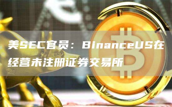 美SEC官员：BinanceUS在经营未注册证券交易平台1