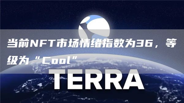 当前NFT市场情绪指数为36，等级为“Cool”1