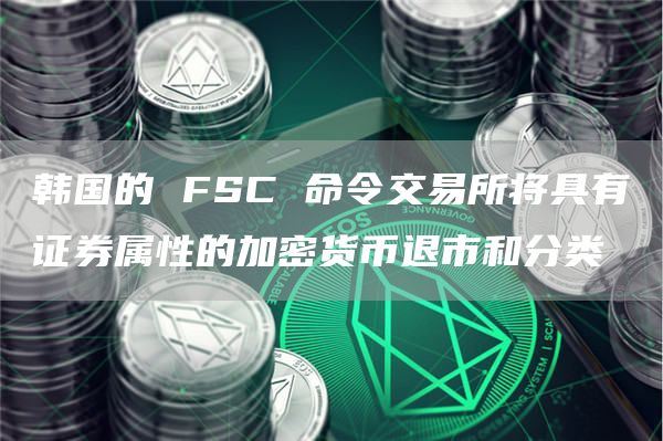 韩国的FSC命令交易平台将具有证券属性的加密货币退市和分类1