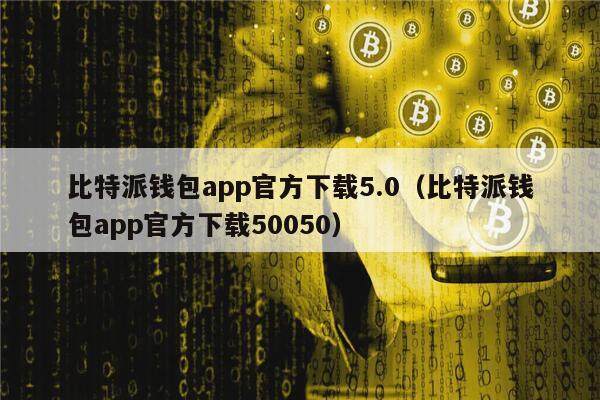比特派钱包app官方下载5.0（比特派钱包app官方下载50050）1