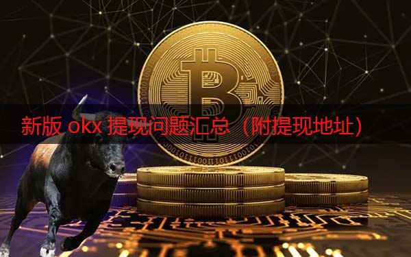 binance现在还能提现吗 新版okx提现问题汇总（附提现地址）