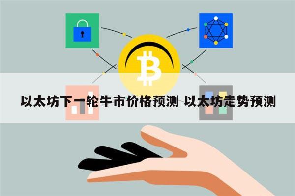 以太坊下一轮牛市什么时候 以太坊走势预测