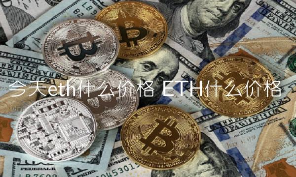 今天eth什么价格 ETH什么价格