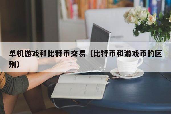 单机游戏和比特币交易（比特币和游戏币的区别）