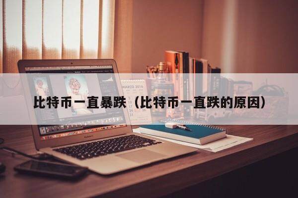 比特币一直暴跌（比特币一直跌的原因）