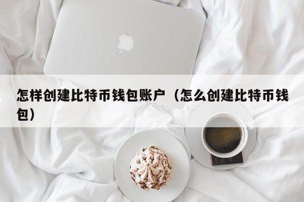 怎样创建比特币钱包账户（怎么创建比特币钱包）