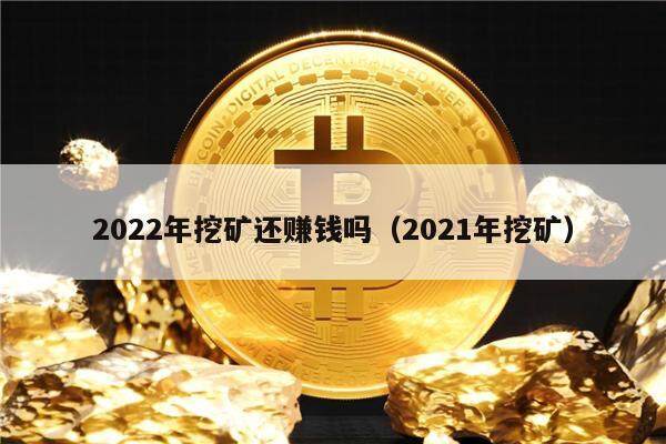 2022年挖矿还赚钱吗（2021年挖矿）