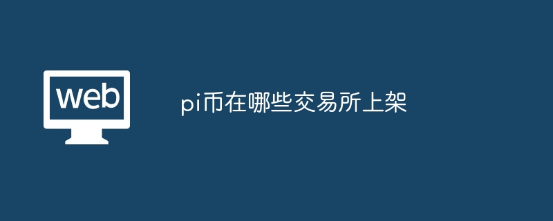 pi币在哪些交易所上架 - php中文网