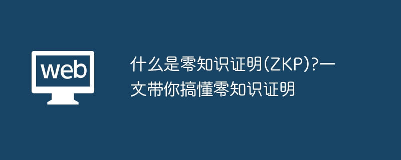 什么是零知识证明(zkp)?一文带你搞懂零知识证明 - php中文网