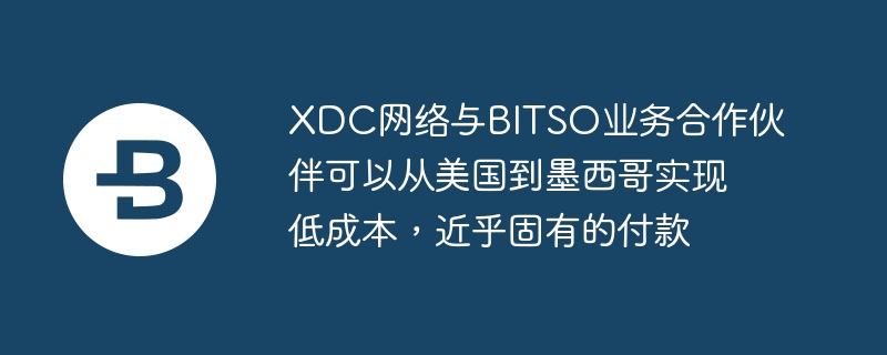 XDC网络与BITSO业务合作伙伴可以从美国到墨西哥实现低成本，近乎固有的付款