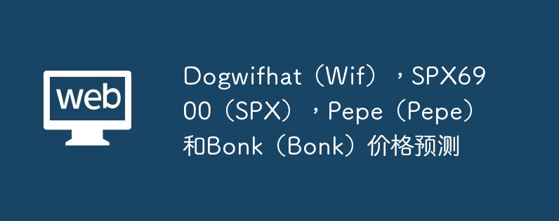 Dogwifhat（Wif），SPX6900（SPX），Pepe（Pepe）和Bonk（Bonk）价格预测