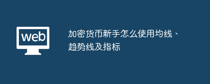 加密货币新手怎么使用均线、趋势线及指标 - php中文网