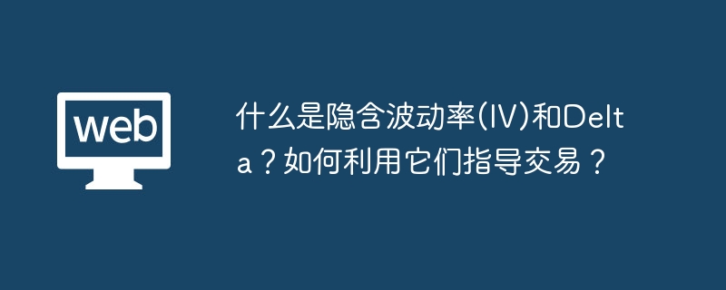 什么是隐含波动率(iv)和delta？如何利用它们指导交易？ - php中文网