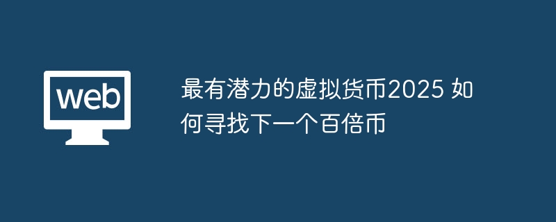 最有潜力的虚拟货币2025 如何寻找下一个百倍币 - php中文网