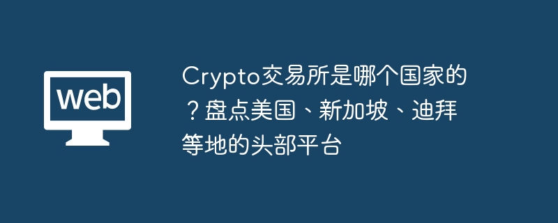 crypto交易所是哪个国家的？盘点美国、新加坡、迪拜等地的头部平台 - php中文网
