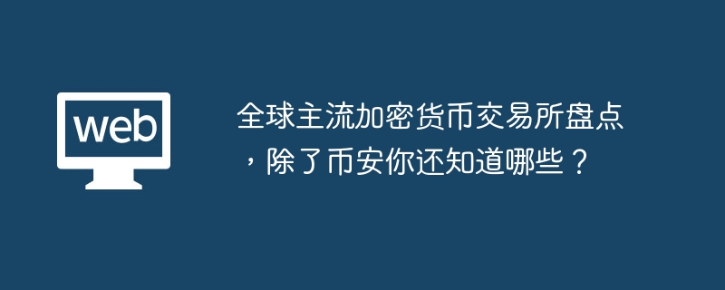 全球主流加密货币交易所盘点，除了币安你还知道哪些？ - php中文网