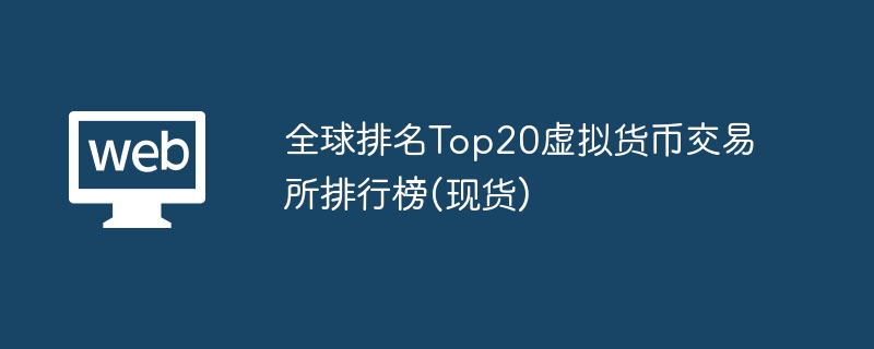 全球排名top20虚拟货币交易所排行榜(现货) - php中文网
