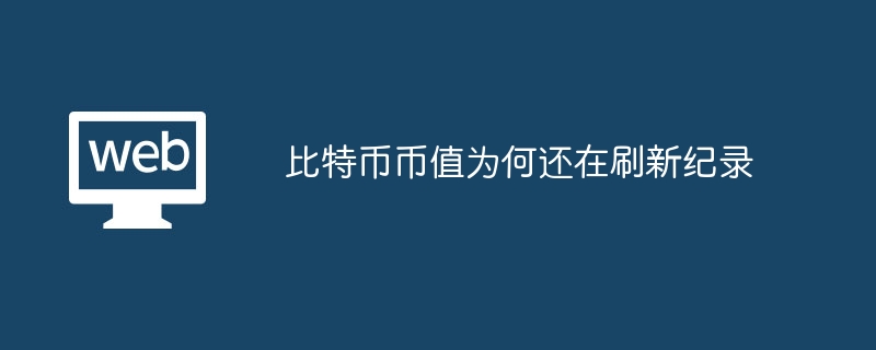 比特币币值为何还在刷新纪录 - php中文网