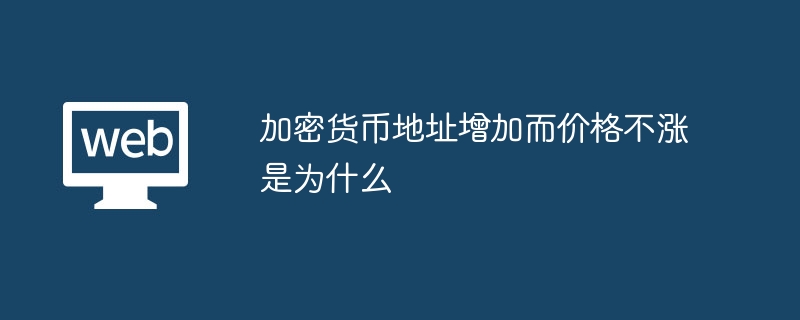 加密货币地址增加而价格不涨是为什么 - php中文网